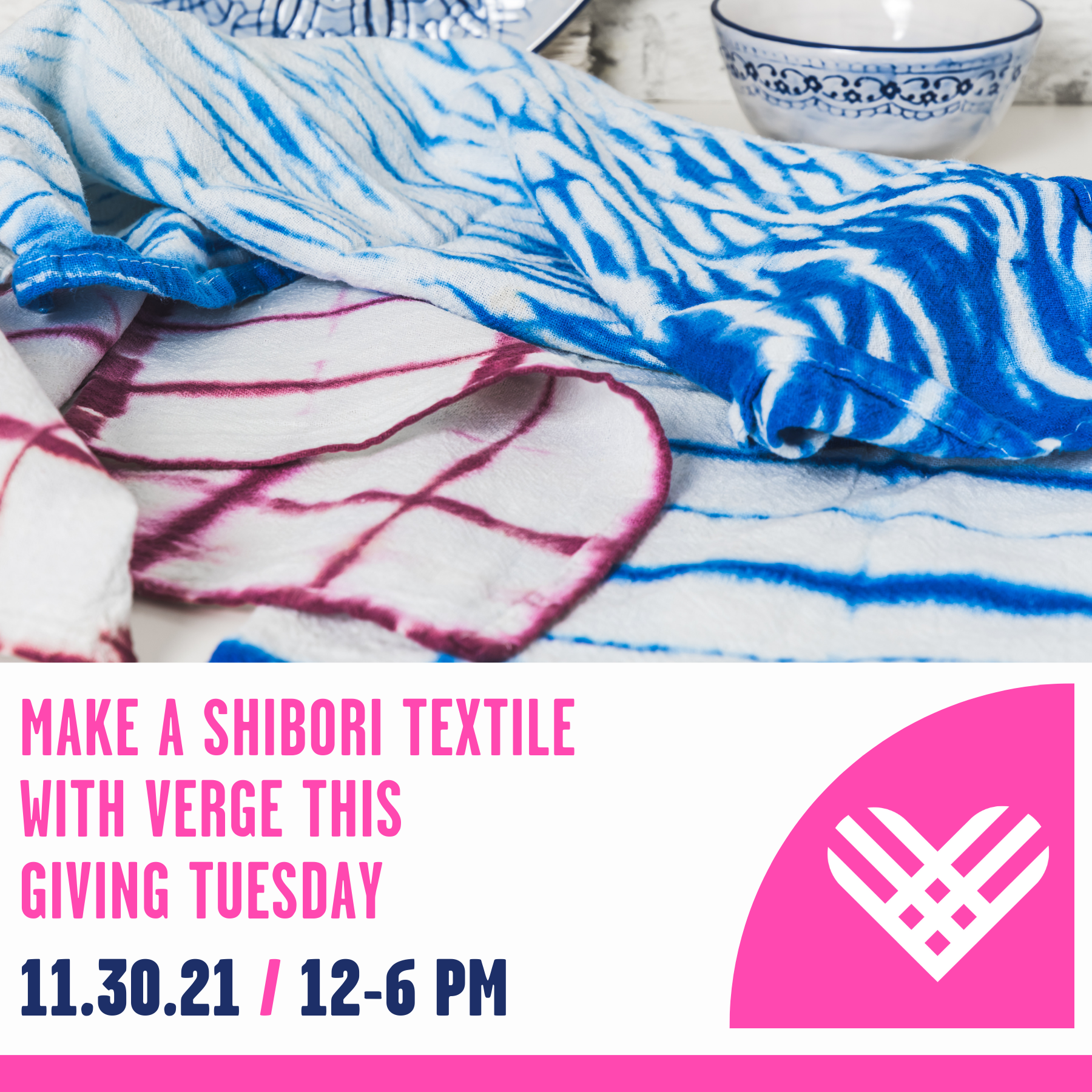 Image features blue and dark pink shibori tie dye tea towels with the text Make a Shibori Textile with Verge this Giving Tuesday. 11.30.21 from 12 - 6pm